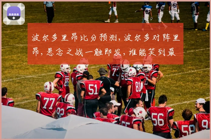 波尔多里昂比分预测,波尔多对阵里昂,悬念之战一触即发,谁能笑到最后