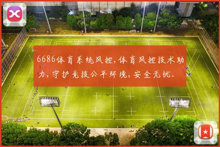 6686体育系统风控,体育风控技术助力,守护竞技公平环境,安全无忧。