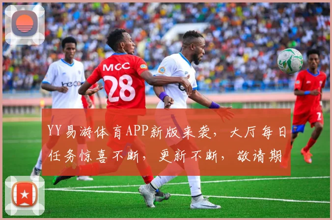 YY易游体育APP新版来袭，大厅每日任务惊喜不断，更新不断，敬请期待...