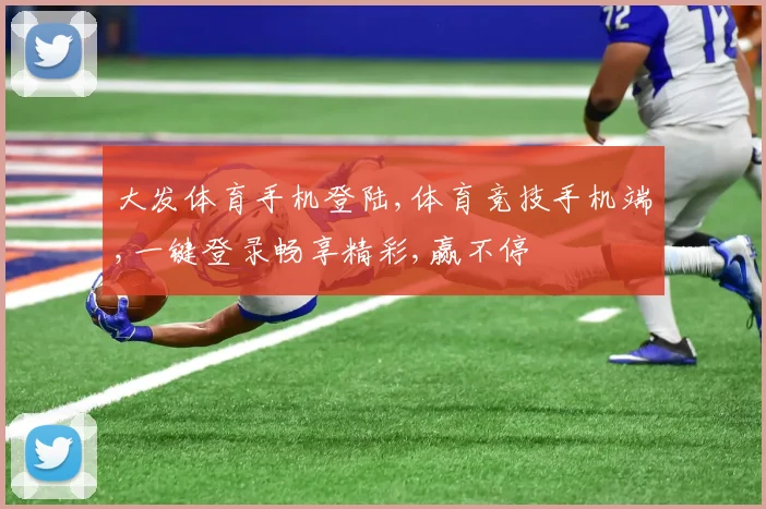 大发体育手机登陆,体育竞技手机端,一键登录畅享精彩,赢不停