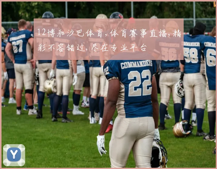 12博和沙巴体育,体育赛事直播,精彩不容错过,尽在专业平台