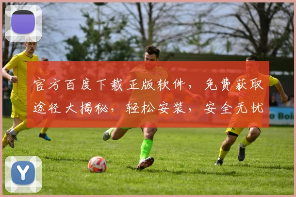 官方百度下载正版软件，免费获取途径大揭秘，轻松安装，安全无忧，三步搞定